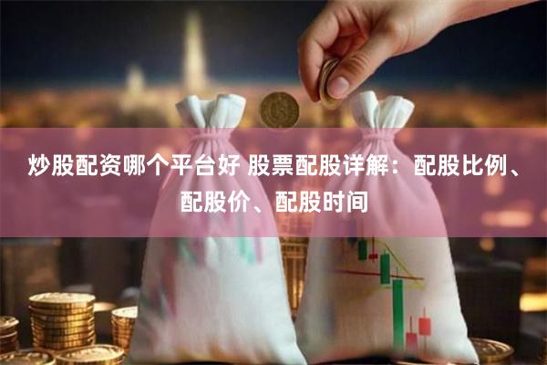 炒股配资哪个平台好 股票配股详解：配股比例、配股价、配股时间