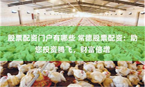 股票配资门户有哪些 常德股票配资：助您投资腾飞，财富倍增