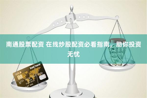 南通股票配资 在线炒股配资必看指南，助你投资无忧