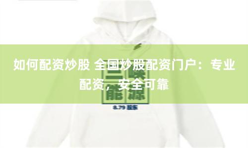 如何配资炒股 全国炒股配资门户：专业配资，安全可靠