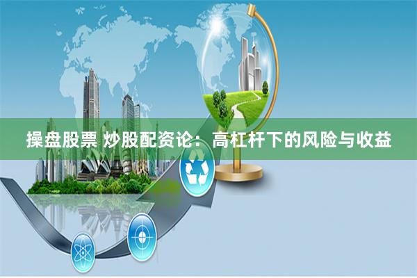 操盘股票 炒股配资论：高杠杆下的风险与收益