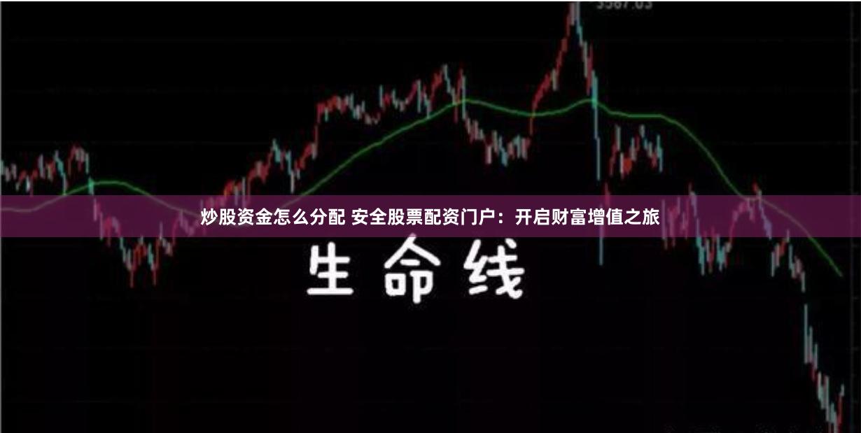炒股资金怎么分配 安全股票配资门户：开启财富增值之旅