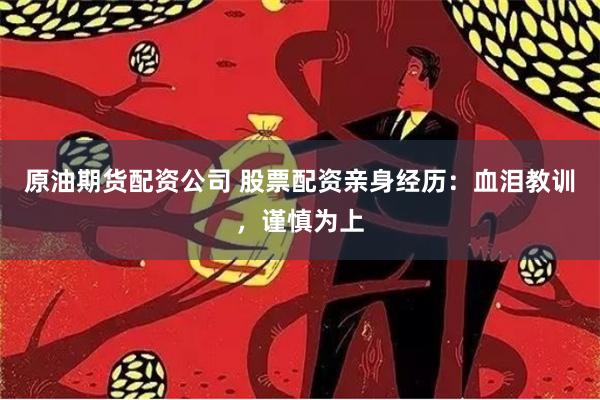 原油期货配资公司 股票配资亲身经历：血泪教训，谨慎为上