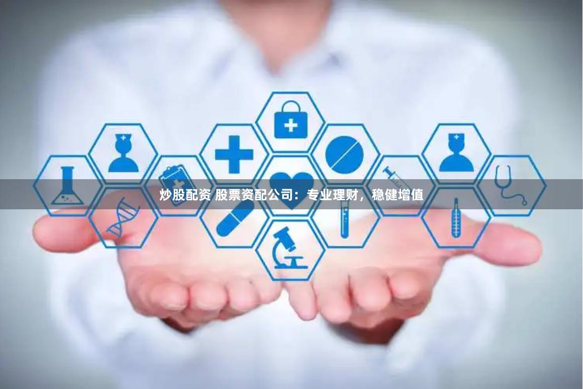 炒股配资 股票资配公司：专业理财，稳健增值