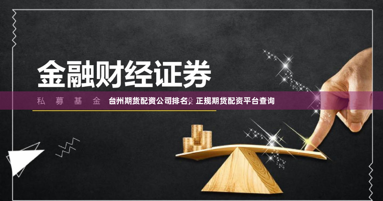 台州期货配资公司排名，正规期货配资平台查询