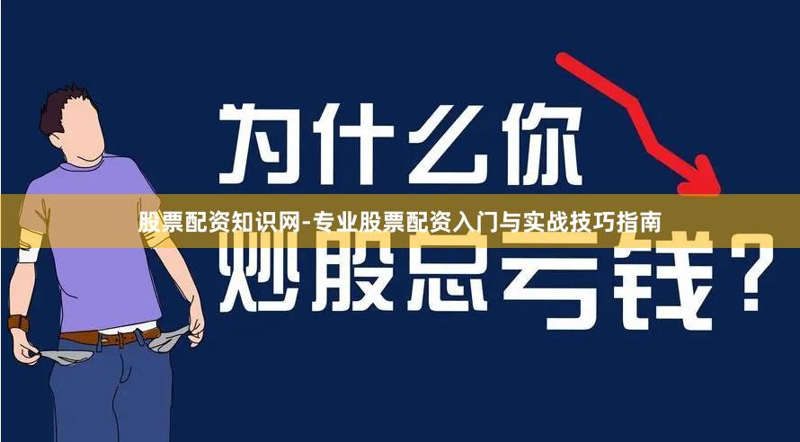 股票配资知识网-专业股票配资入门与实战技巧指南