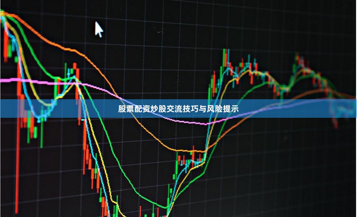 股票配资炒股交流技巧与风险提示