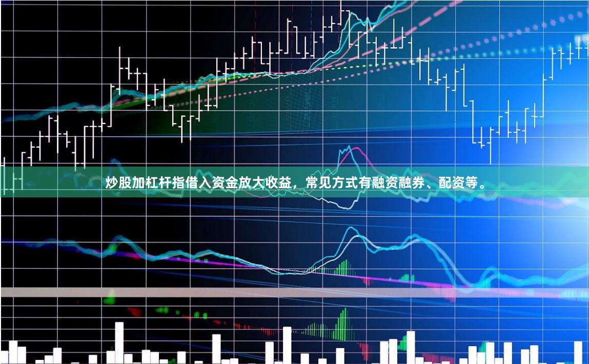 炒股加杠杆指借入资金放大收益，常见方式有融资融券、配资等。