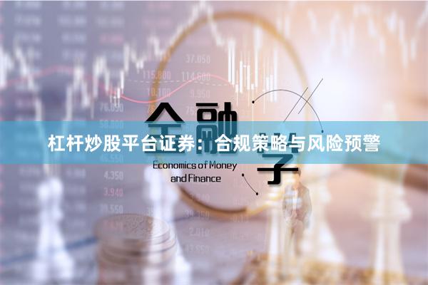 杠杆炒股平台证券：合规策略与风险预警