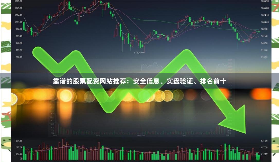 靠谱的股票配资网站推荐：安全低息、实盘验证、排名前十