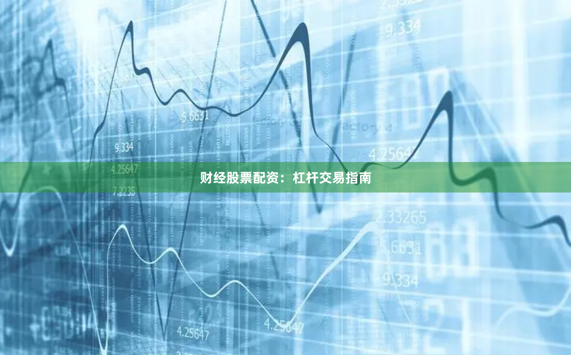 财经股票配资：杠杆交易指南
