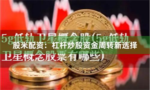 股米配资：杠杆炒股资金周转新选择