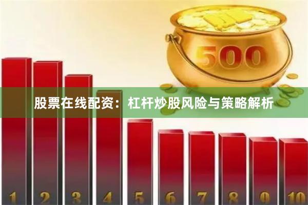股票在线配资：杠杆炒股风险与策略解析