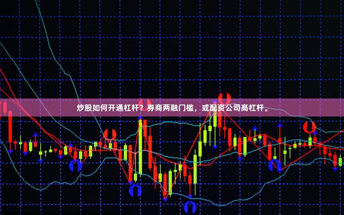 炒股如何开通杠杆？券商两融门槛，或配资公司高杠杆。