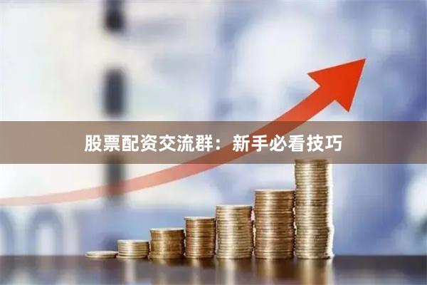 股票配资交流群：新手必看技巧