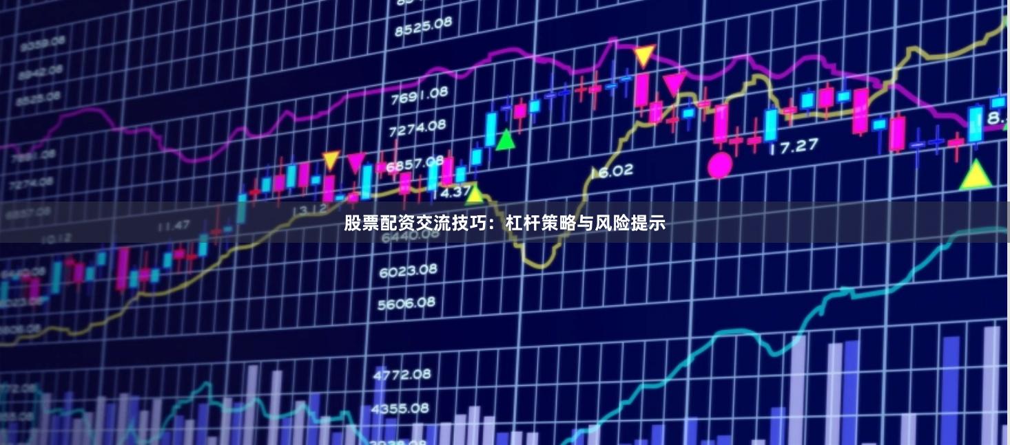 股票配资交流技巧：杠杆策略与风险提示
