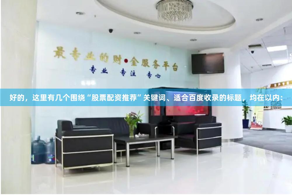 好的，这里有几个围绕“股票配资推荐”关键词、适合百度收录的标题，均在以内：