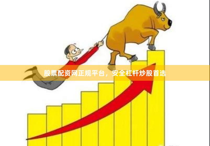 股票配资网正规平台，安全杠杆炒股首选