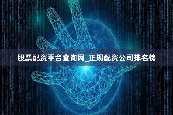 股票配资平台查询网_正规配资公司排名榜
