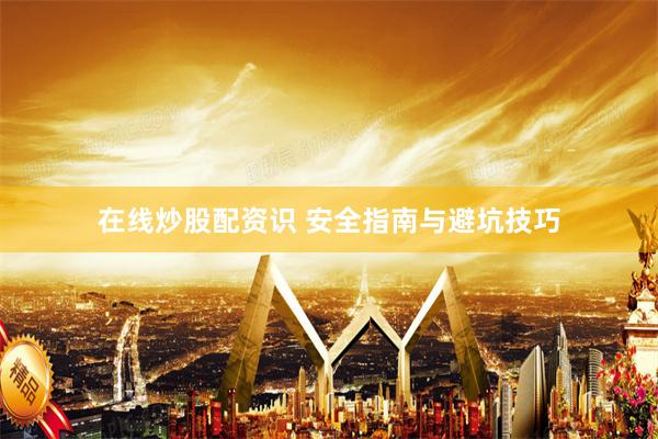 在线炒股配资识 安全指南与避坑技巧