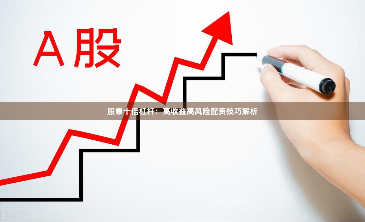 股票十倍杠杆：高收益高风险配资技巧解析