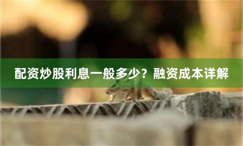 配资炒股利息一般多少？融资成本详解